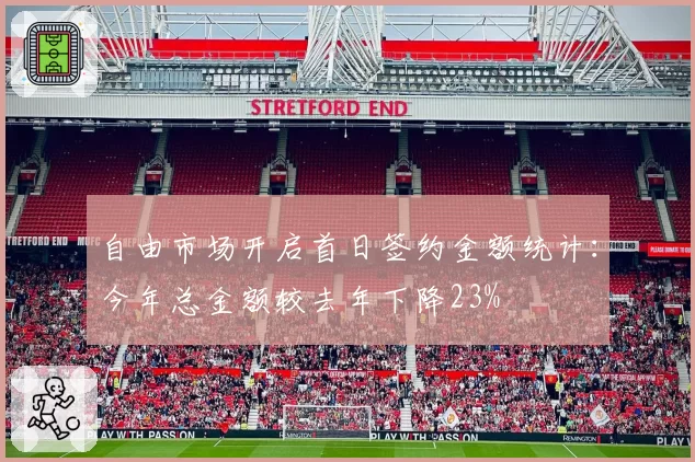 自由市场开启首日签约金额统计：今年总金额较去年下降23%