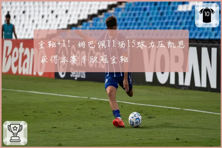 金靴+1！姆巴佩11场15球力压凯恩 获得本赛季欧冠金靴