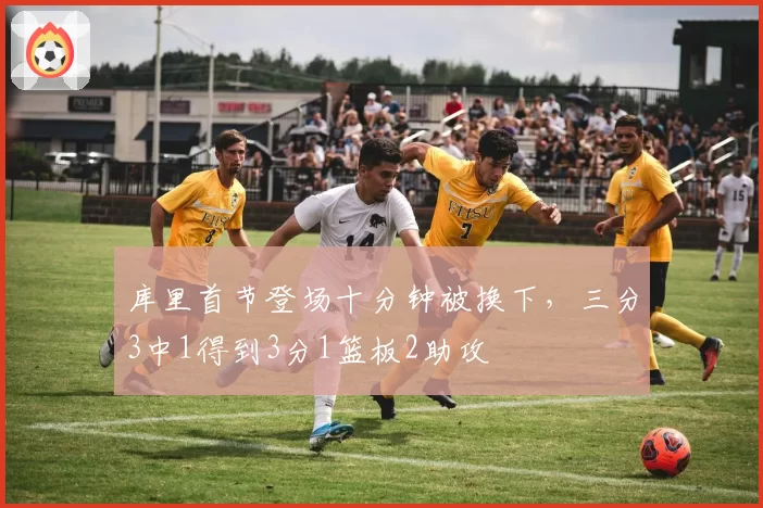 库里首节登场十分钟被换下,三分3中1得到3分1篮板2助攻