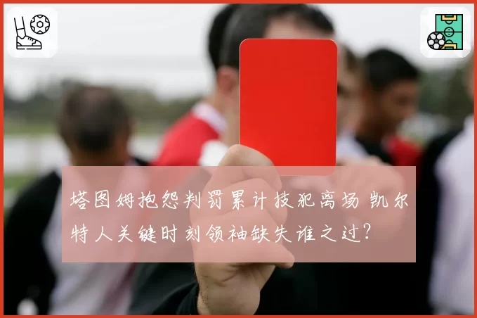 塔图姆抱怨判罚累计技犯离场 凯尔特人关键时刻领袖缺失谁之过？