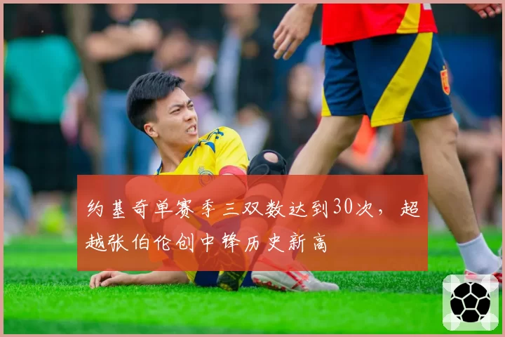 约基奇单赛季三双数达到30次,超越张伯伦创中锋历史新高