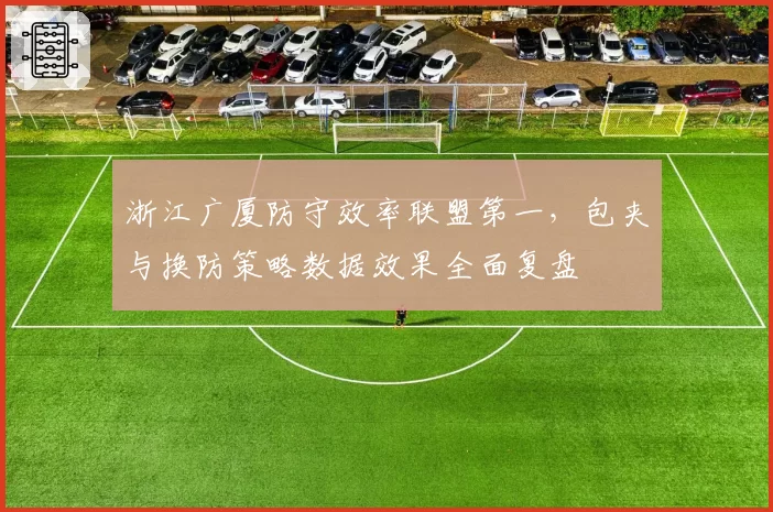 浙江广厦防守效率联盟第一，包夹与换防策略数据效果全面复盘