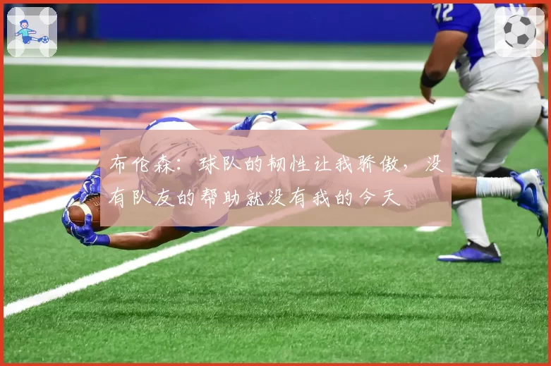 布伦森：球队的韧性让我骄傲，没有队友的帮助就没有我的今天