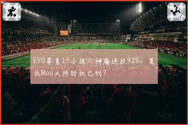 EVO拳皇15小孩八神庵连段92%,复仇Mou大师时机已到?