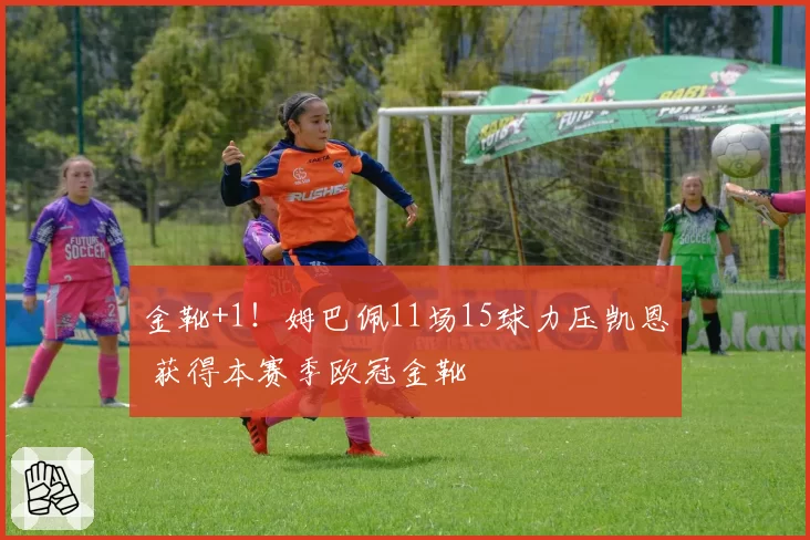 金靴+1！姆巴佩11场15球力压凯恩 获得本赛季欧冠金靴