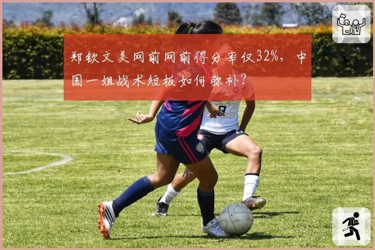 郑钦文美网前网前得分率仅32%,中国一姐战术短板如何弥补?