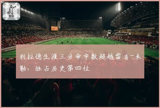 利拉德生涯三分命中数超越雷吉-米勒，独占历史第四位