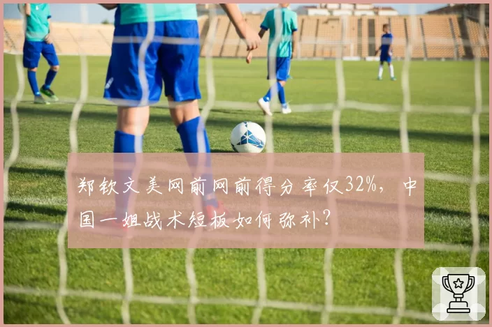 郑钦文美网前网前得分率仅32%,中国一姐战术短板如何弥补?