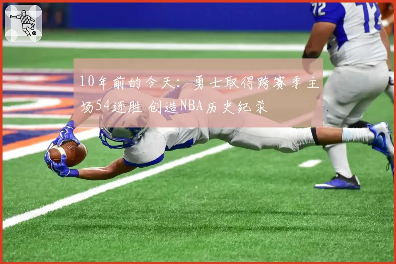 10年前的今天:勇士取得跨赛季主场54连胜 创造NBA历史纪录