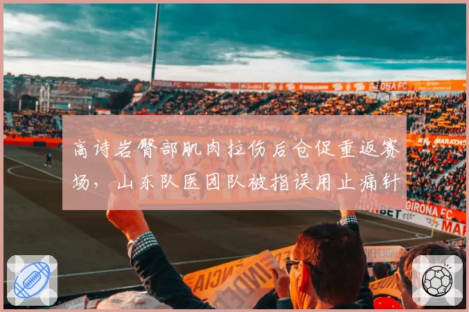 高诗岩臀部肌肉拉伤后仓促重返赛场，山东队医团队被指误用止痛针掩盖伤情