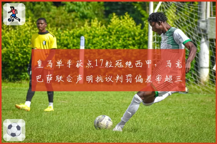 皇马单季获点17粒冠绝西甲，马竞巴萨联合声明抗议判罚偏差率超三成