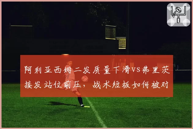 阿利亚西姆二发质量下滑vs弗里茨接发站位前压,战术短板如何被对手针对